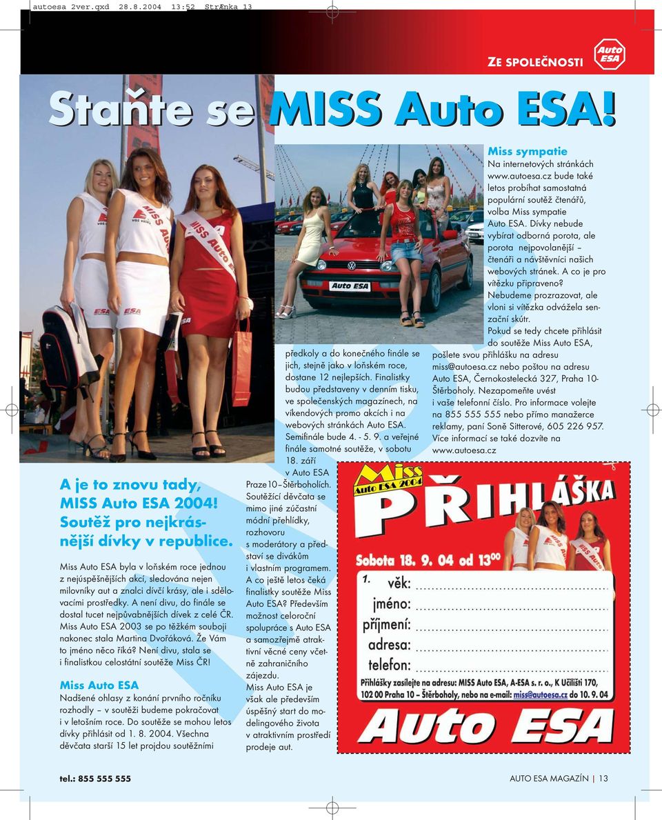 A není divu, do finále se dostal tucet nejpůvabnějších dívek z celé ČR. Miss Auto ESA 2003 se po těžkém souboji nakonec stala Martina Dvořáková. Že Vám to jméno něco říká?