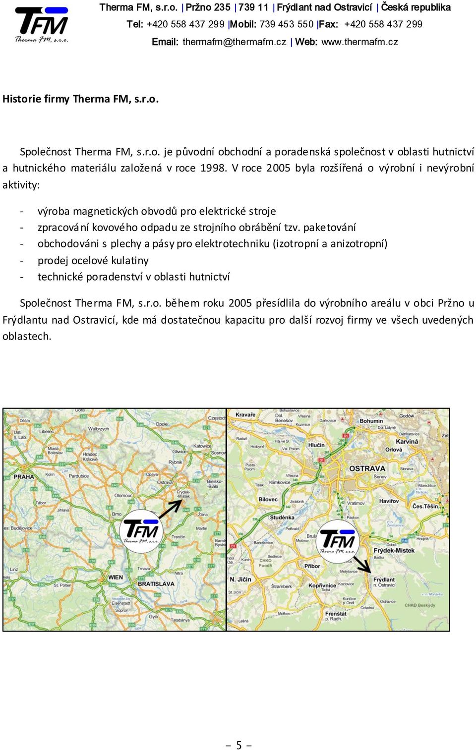 paketování - obchodováni s plechy a pásy pro elektrotechniku (izotropní a anizotropní) - prodej ocelové kulatiny - technické poradenství v oblasti hutnictví Společnost