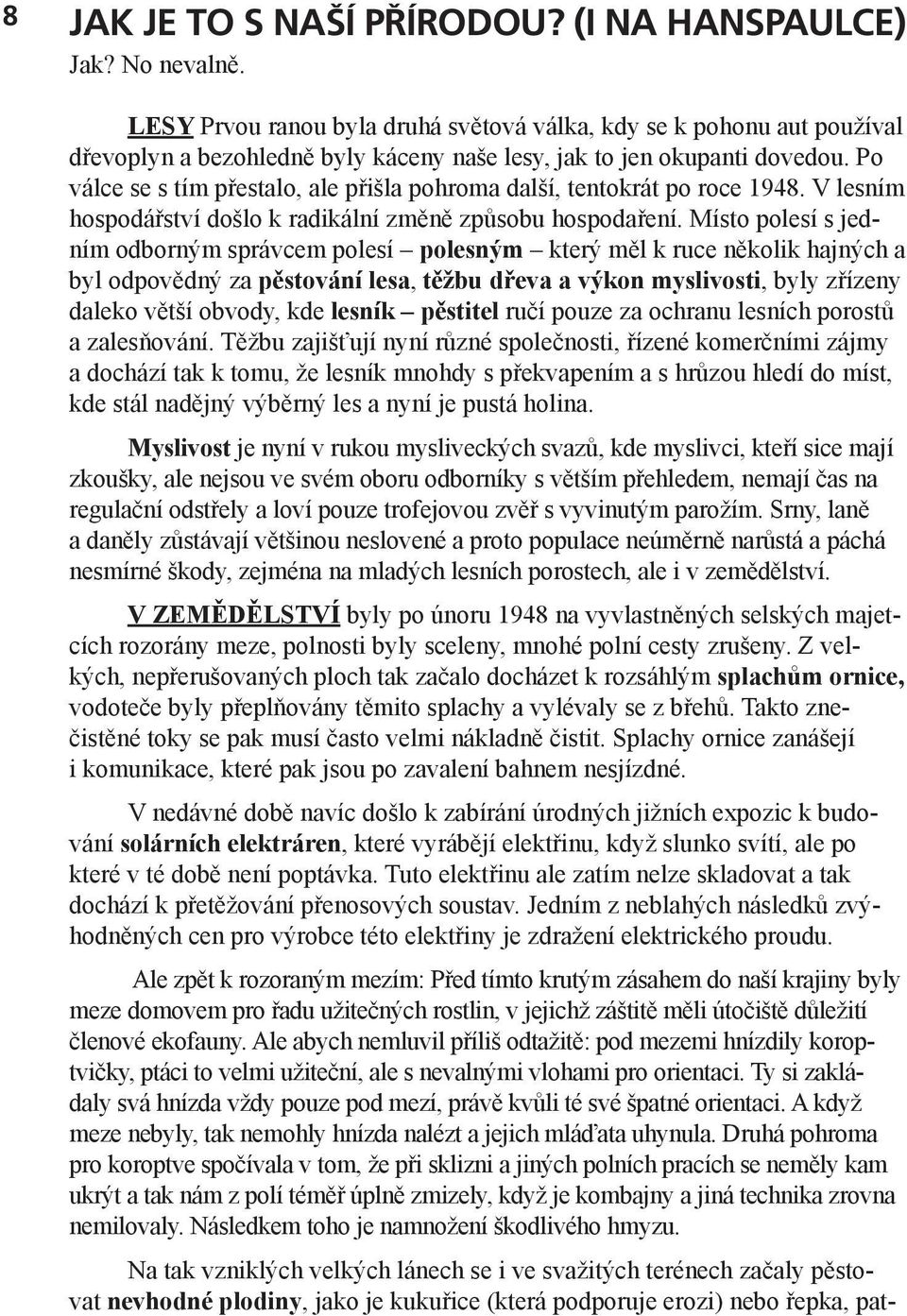 Po válce se s tím přestalo, ale přišla pohroma další, tentokrát po roce 1948. V lesním hospodářství došlo k radikální změně způsobu hospodaření.