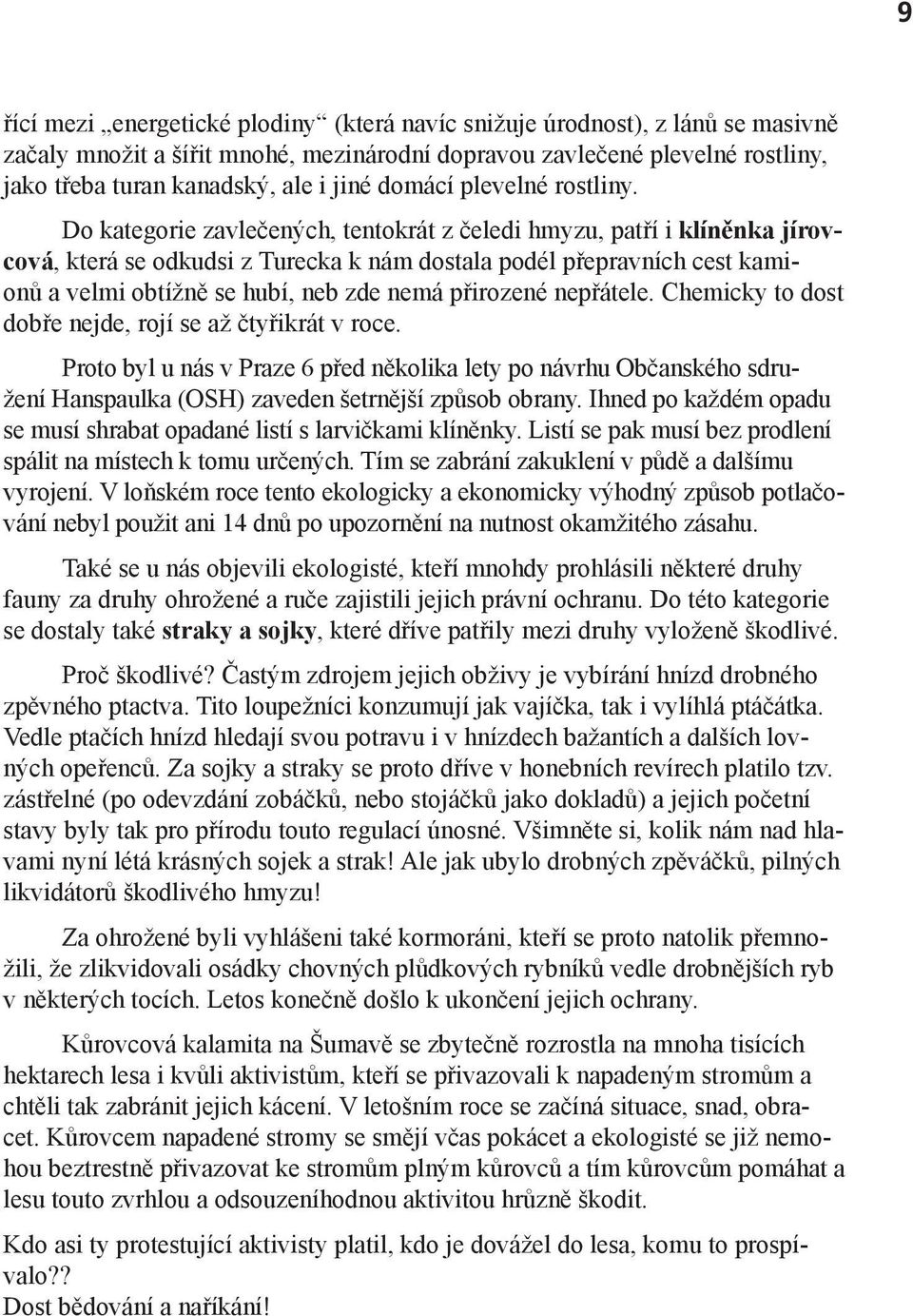 Do kategorie zavlečených, tentokrát z čeledi hmyzu, patří i klíněnka jírovcová, která se odkudsi z Turecka k nám dostala podél přepravních cest kamionů a velmi obtížně se hubí, neb zde nemá přirozené