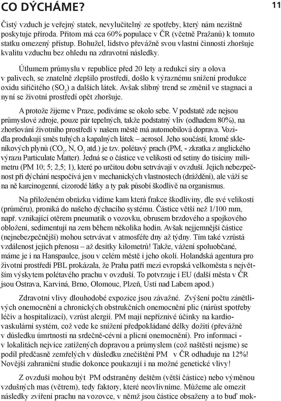 Útlumem průmyslu v republice před 20 lety a redukcí síry a olova v palivech, se znatelně zlepšilo prostředí, došlo k výraznému snížení produkce oxidu siřičitého (SO 2 ) a dalších látek.