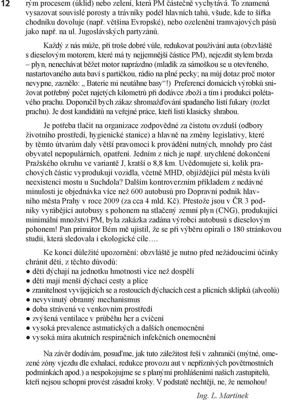 Každý z nás může, při troše dobré vůle, redukovat používání auta (obzvláště s dieselovým motorem, které má ty nejjemnější částice PM), nejezdit stylem brzda plyn, nenechávat běžet motor naprázdno