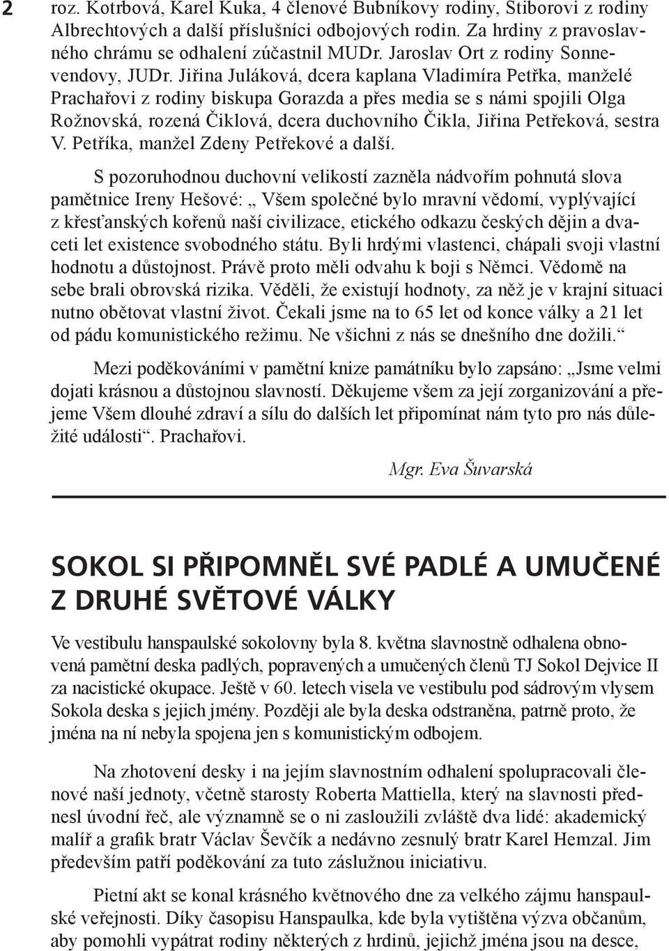 Jiřina Juláková, dcera kaplana Vladimíra Petřka, manželé Prachařovi z rodiny biskupa Gorazda a přes media se s námi spojili Olga Rožnovská, rozená Čiklová, dcera duchovního Čikla, Jiřina Petřeková,