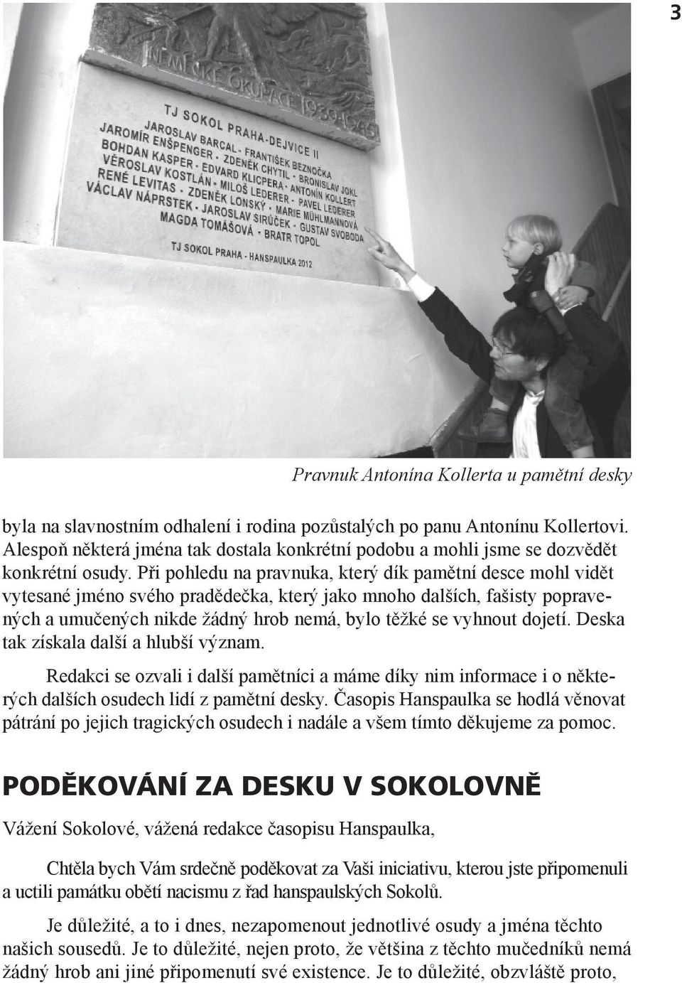 Při pohledu na pravnuka, který dík pamětní desce mohl vidět vytesané jméno svého pradědečka, který jako mnoho dalších, fašisty popravených a umučených nikde žádný hrob nemá, bylo těžké se vyhnout