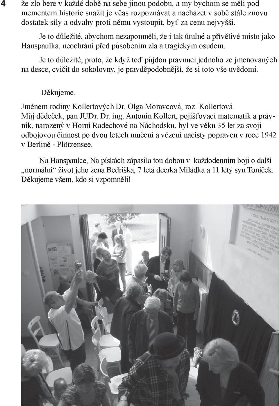 Je to důležité, proto, že když teď půjdou pravnuci jednoho ze jmenovaných na desce, cvičit do sokolovny, je pravděpodobnější, že si toto vše uvědomí. Děkujeme. Jménem rodiny Kollertových Dr.