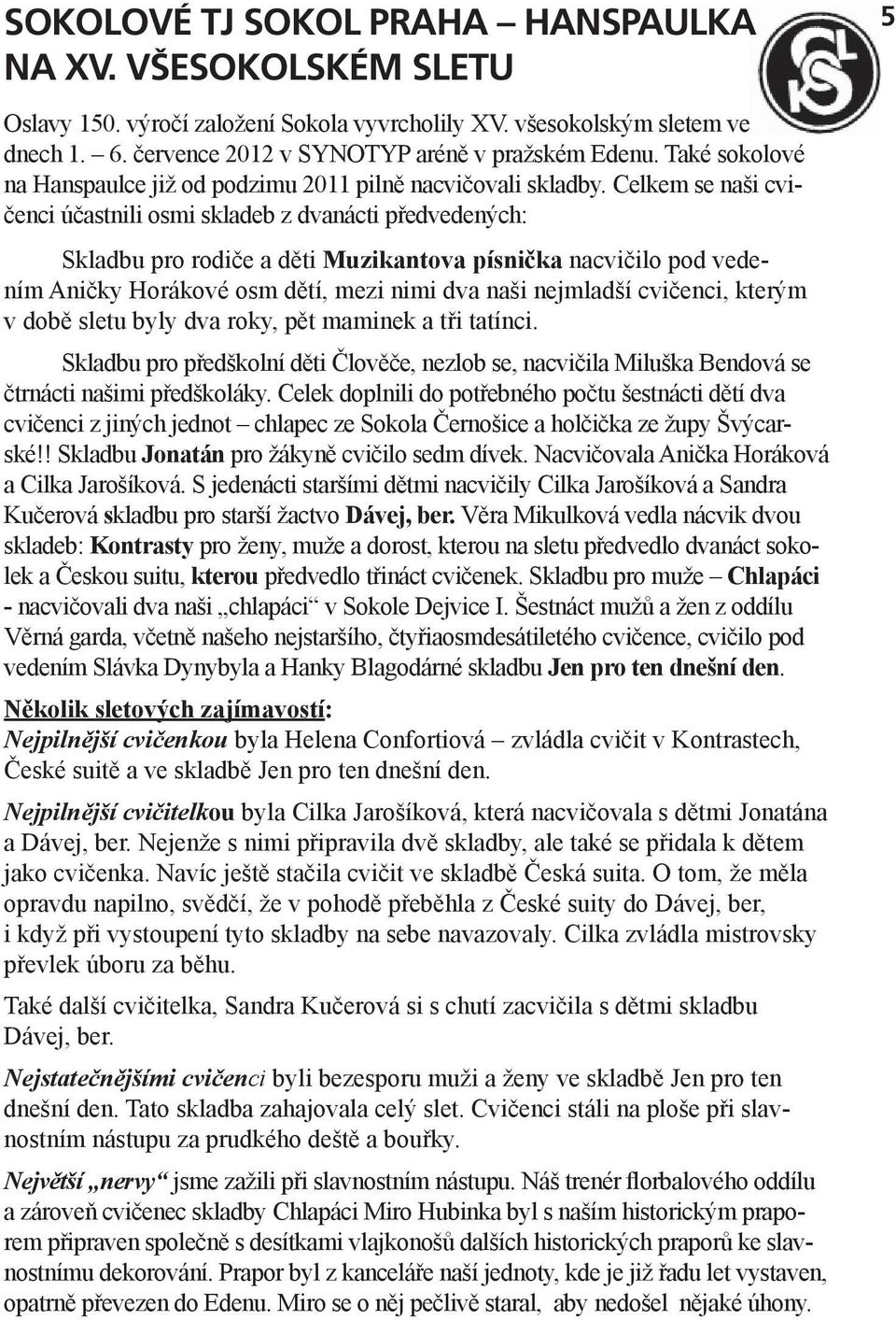 Celkem se naši c vičenci účastnili osmi skladeb z dvanácti předvedených: Skladbu pro rodiče a děti Muzikantova písnička nacvičilo pod vedením Aničky Horákové osm dětí, mezi nimi dva naši nejmladší