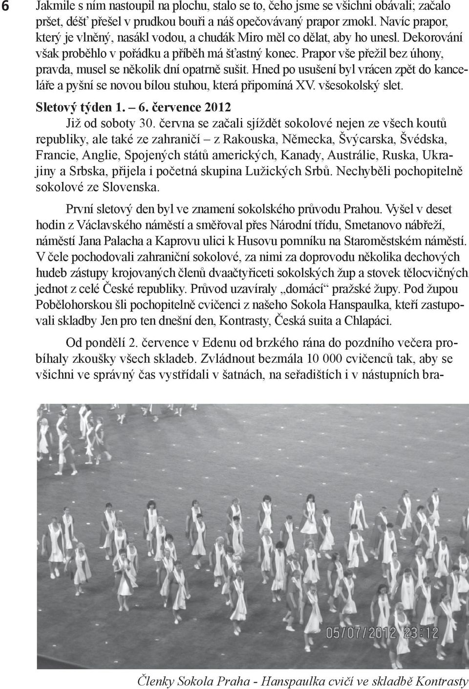 Prapor vše přežil bez úhony, pravda, musel se několik dní opatrně sušit. Hned po usušení byl vrácen zpět do kanceláře a pyšní se novou bílou stuhou, která připomíná XV. všesokolský slet.