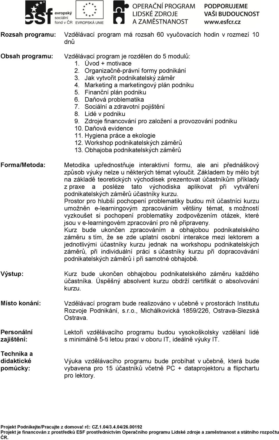 Daňová problematika 7. Sociální a zdravotní pojištění 8. Lidé v podniku 9. Zdroje financování pro zaloţení a provozování podniku 10. Daňová evidence 11. Hygiena práce a ekologie 12.