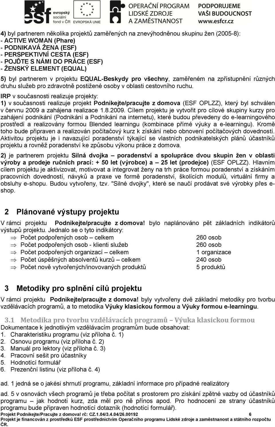 IRP v současnosti realizuje projekty: 1) v současnosti realizuje projekt Podnikejte/pracujte z domova (ESF OPLZZ), který byl schválen v červnu 2009 