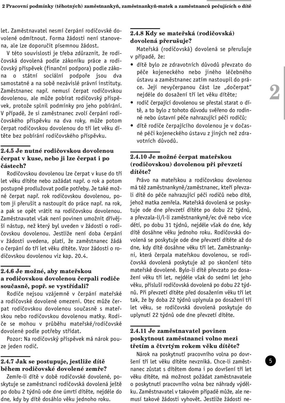 V této souvislosti je třeba zdůraznit, že rodičovská dovolená podle zákoníku práce a rodičovský příspěvek (finanční podpora) podle zákona o státní sociální podpoře jsou dva samostatné a na sobě