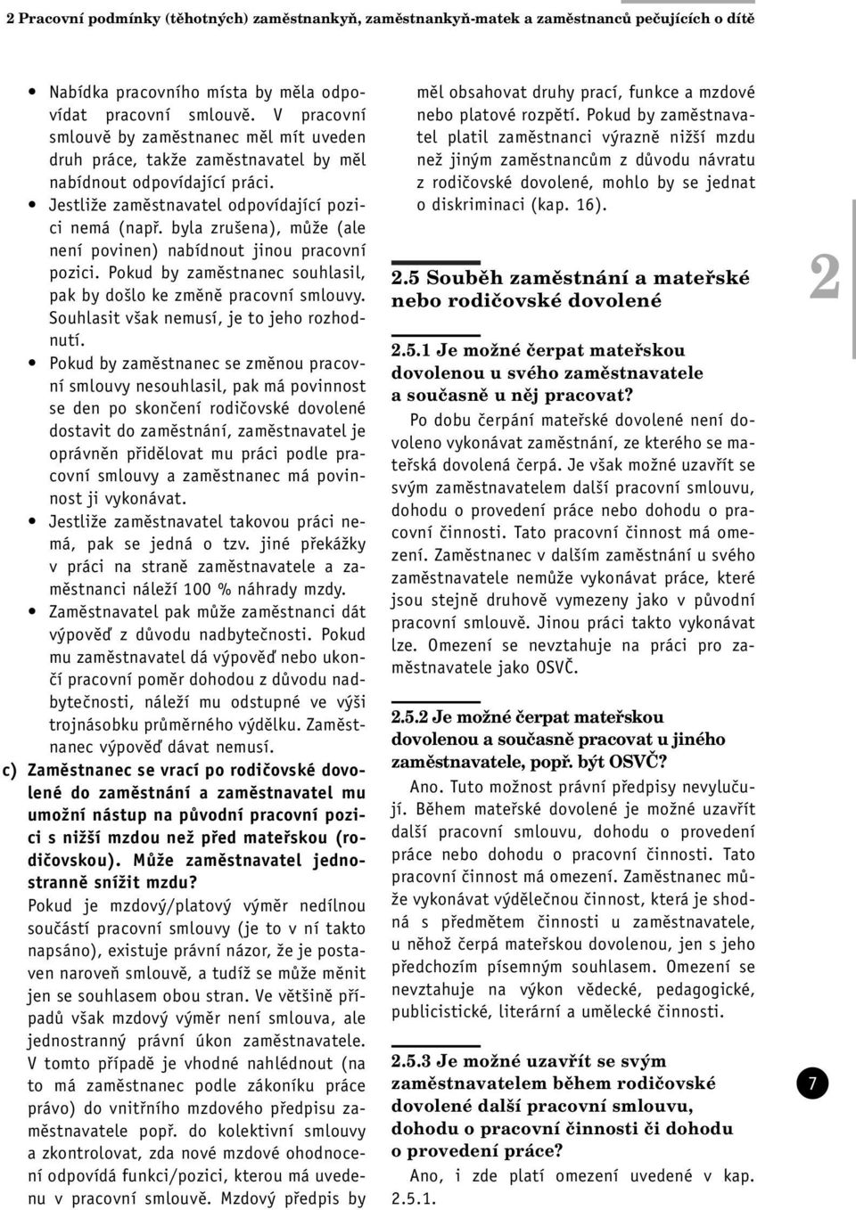 byla zrušena), může (ale není povinen) nabídnout jinou pracovní pozici. Pokud by zaměstnanec souhlasil, pak by došlo ke změně pracovní smlouvy. Souhlasit však nemusí, je to jeho rozhodnutí.