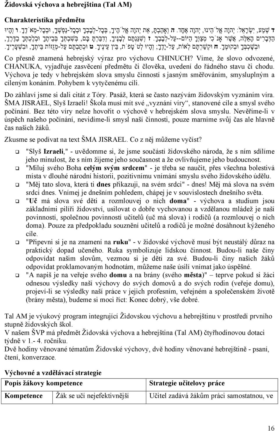 ח וּק שׁ רתּ ם ל אוֹת, ע ל-י ד ך ; ו ה יוּ ל ט ט פ ת, בּ ין ע ינ יך. ט וּכ ת ב תּ ם ע ל-מ ז זוֹת בּ ית ך, וּב שׁ ע ר יך. Co přesně znamená hebrejský výraz pro výchovu CHINUCH?
