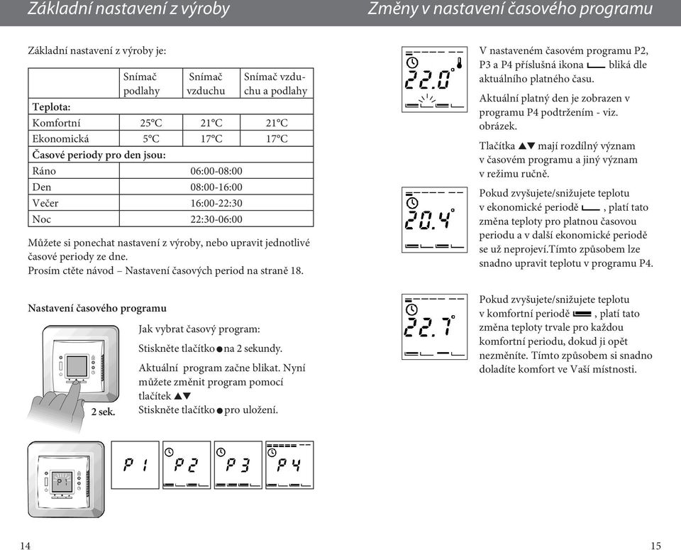 Prosím ctěte návod Nastavení časových period na straně 18. Nastavení časového programu 2 sek. Jak vybrat časový program: Stiskněte tlačítko na 2 sekundy. Aktuální program začne blikat.