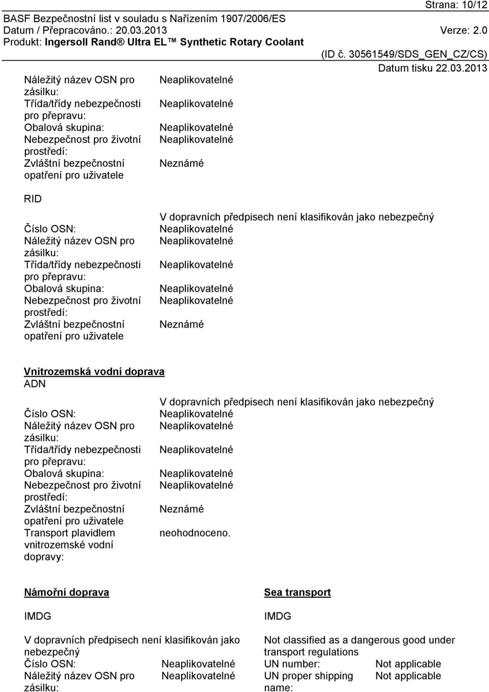 klasifikován jako bezpečný Neznámé Vnitrozemská vodní doprava ADN Číslo OSN: Náležitý název OSN pro zásilku: Třída/třídy bezpečnosti pro přepravu: Obalová skupina: Nebezpečnost pro životní prostředí: