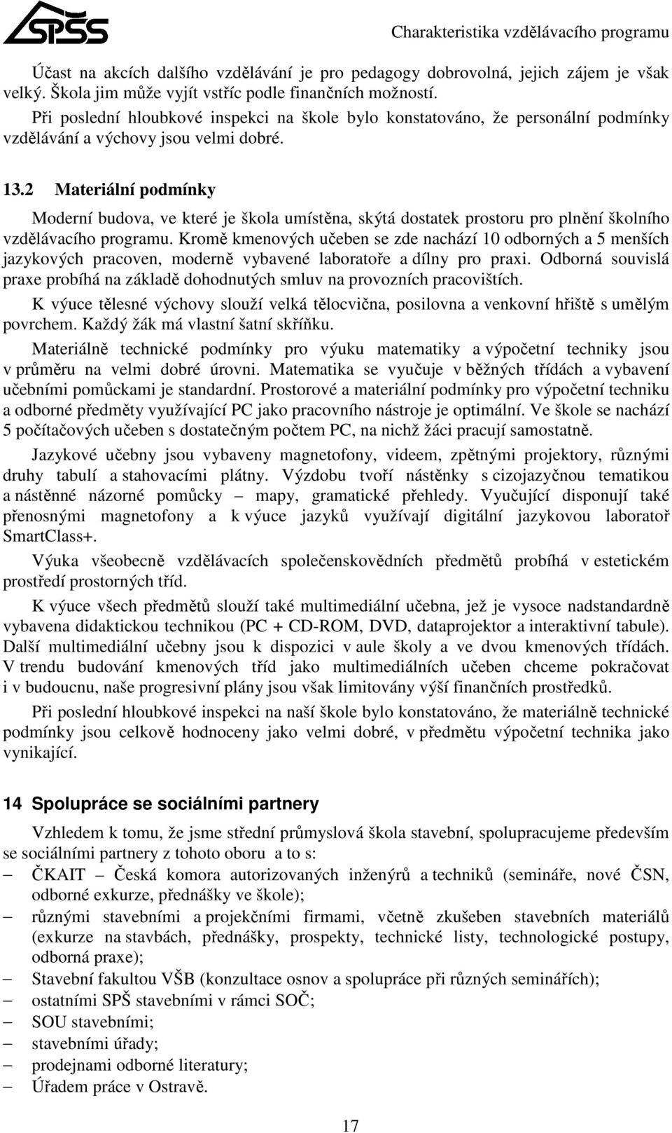 2 Materiální podmínky Moderní budova, ve které je škola umístěna, skýtá dostatek prostoru pro plnění školního vzdělávacího programu.