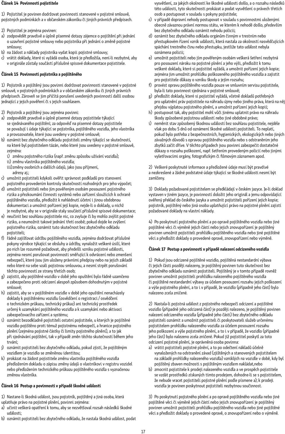 žádost a náklady pojistníka vydat kopii pojistné smlouvy; c) vrátit doklady, které si vyžádá osoba, která je předložila, není-li nezbytné, aby v originále zůstaly součástí příslušné spisové