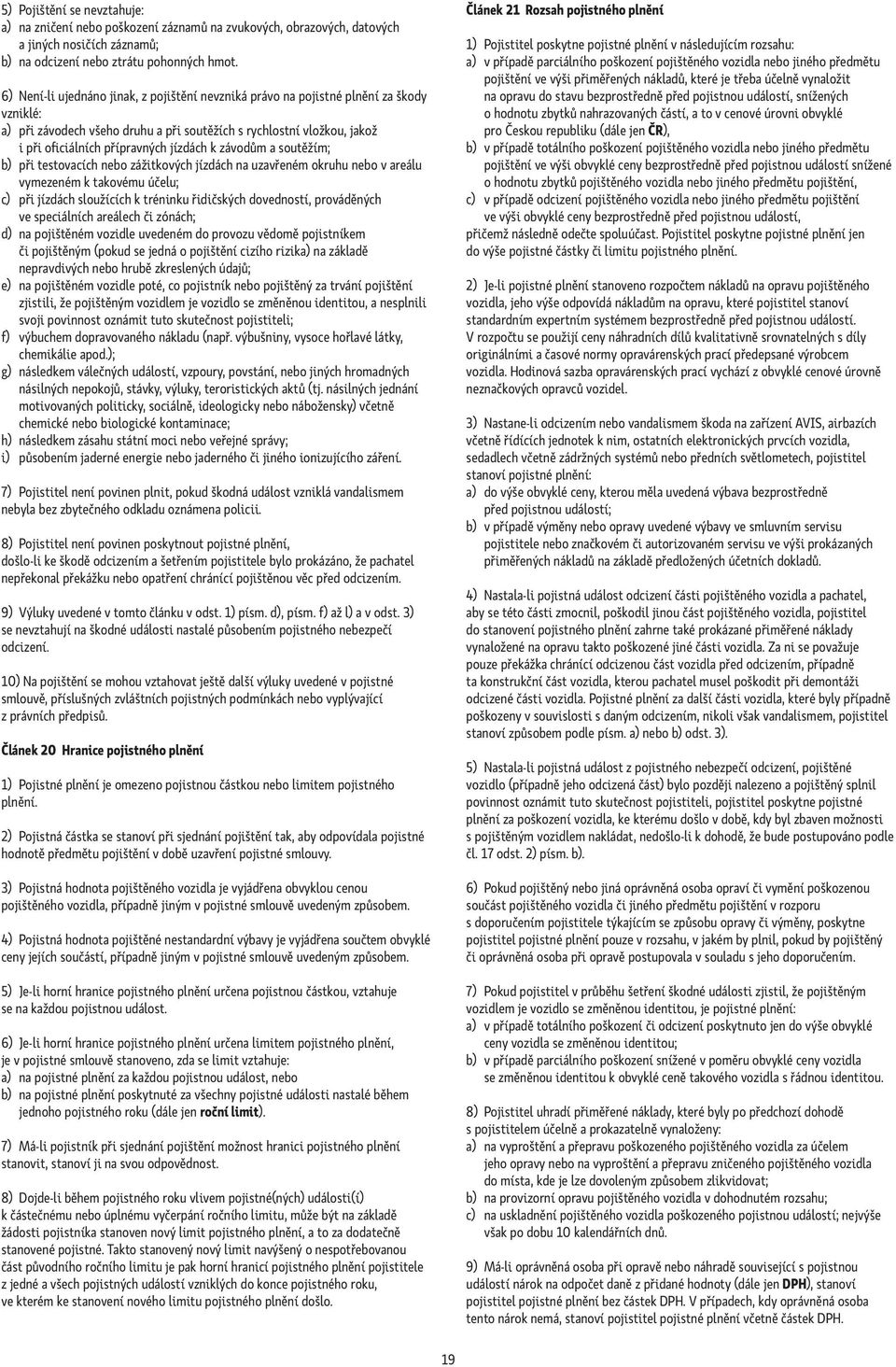 jízdách k závodům a soutěžím; b) při testovacích nebo zážitkových jízdách na uzavřeném okruhu nebo v areálu vymezeném k takovému účelu; c) při jízdách sloužících k tréninku řidičských dovedností,
