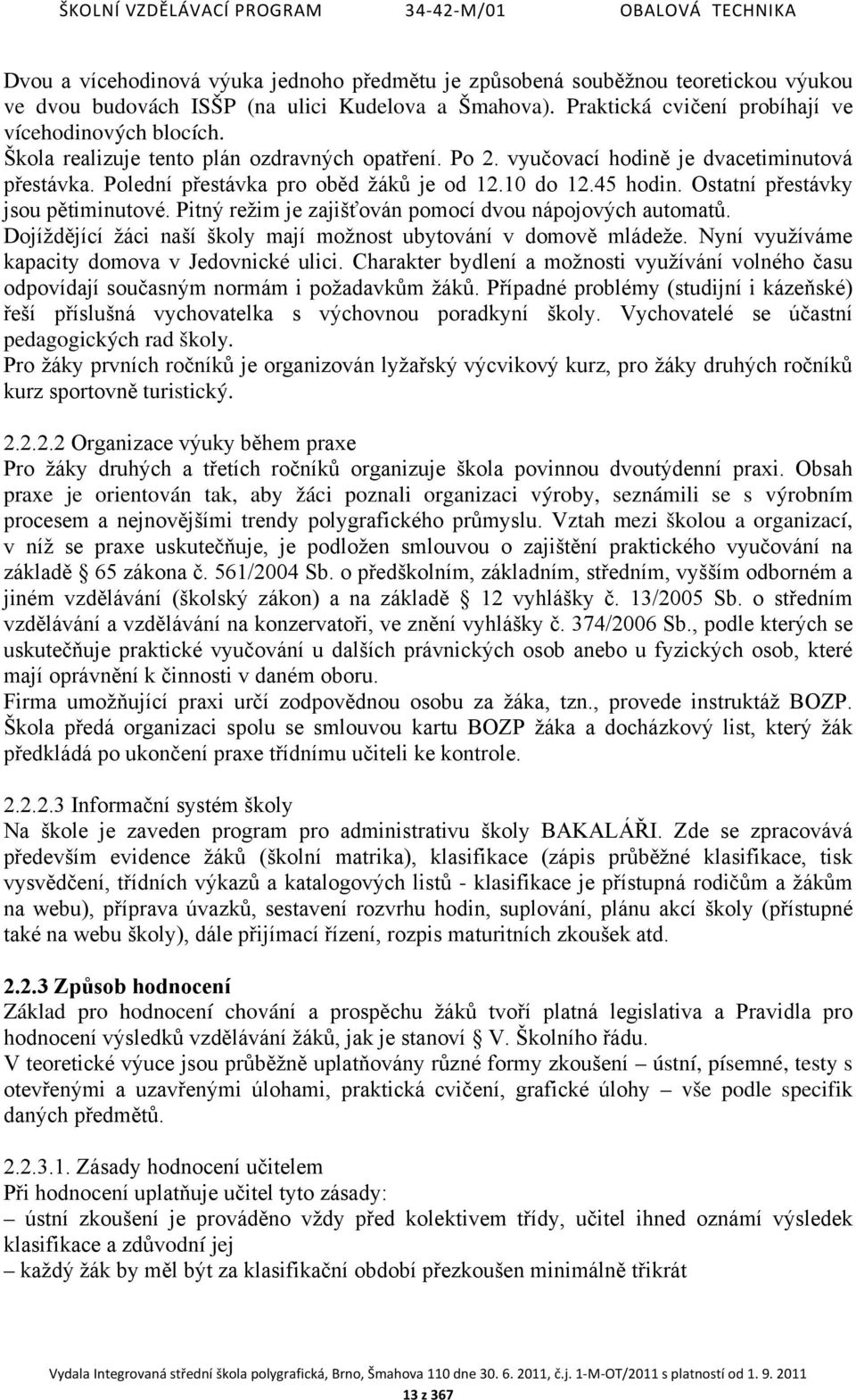 Pitný režim je zajišťován pomocí dvou nápojových automatů. Dojíždějící žáci naší školy mají možnost ubytování v domově mládeže. Nyní využíváme kapacity domova v Jedovnické ulici.