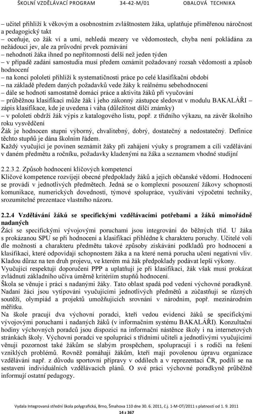 konci pololetí přihlíží k systematičnosti práce po celé klasifikační období na základě předem daných požadavků vede žáky k reálnému sebehodnocení dále se hodnotí samostatně domácí práce a aktivita