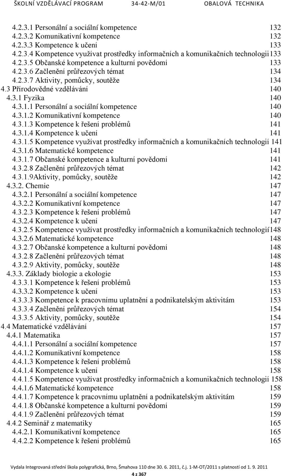 3.1.2 Komunikativní kompetence 140 4.3.1.3 Kompetence k řešení problémů 141 4.3.1.4 Kompetence k učení 141 4.3.1.5 Kompetence využívat prostředky informačních a komunikačních technologií 141 4.3.1.6 Matematické kompetence 141 4.