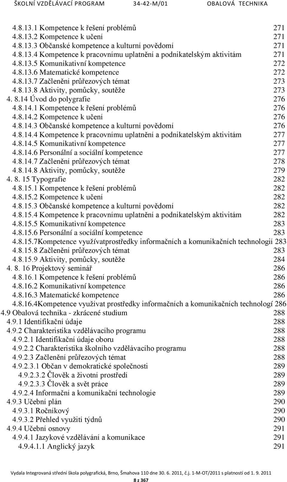 8.14.2 Kompetence k učení 276 4.8.14.3 Občanské kompetence a kulturní povědomí 276 4.8.14.4 Kompetence k pracovnímu uplatnění a podnikatelským aktivitám 277 4.8.14.5 Komunikativní kompetence 277 4.8.14.6 Personální a sociální kompetence 277 4.