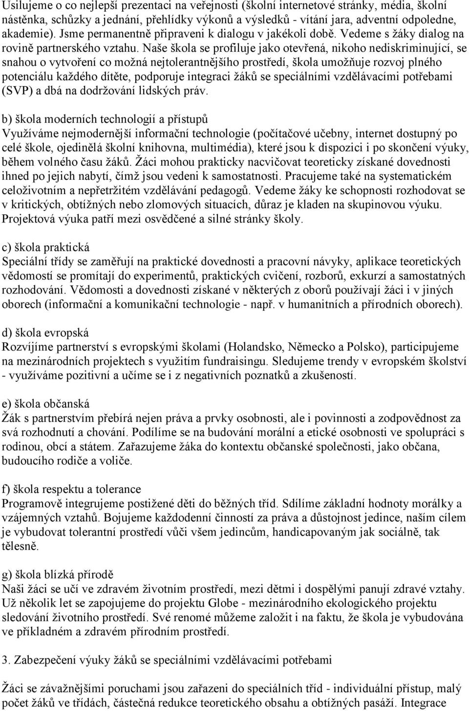 Naše škola se profiluje jako otevřená, nikoho nediskriminující, se snahou o vytvoření co možná nejtolerantnějšího prostředí, škola umožňuje rozvoj plného potenciálu každého dítěte, podporuje