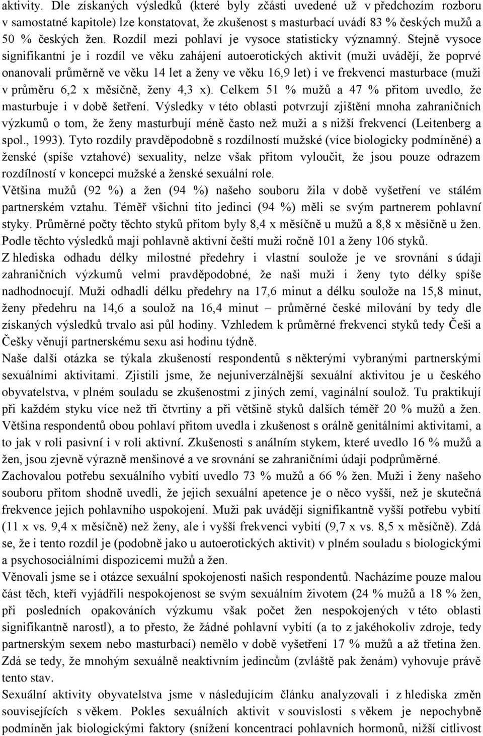 Stejně vysoce signifikantní je i rozdíl ve věku zahájení autoerotických aktivit (muži uvádějí, že poprvé onanovali průměrně ve věku 14 let a ženy ve věku 16,9 let) i ve frekvenci masturbace (muži v