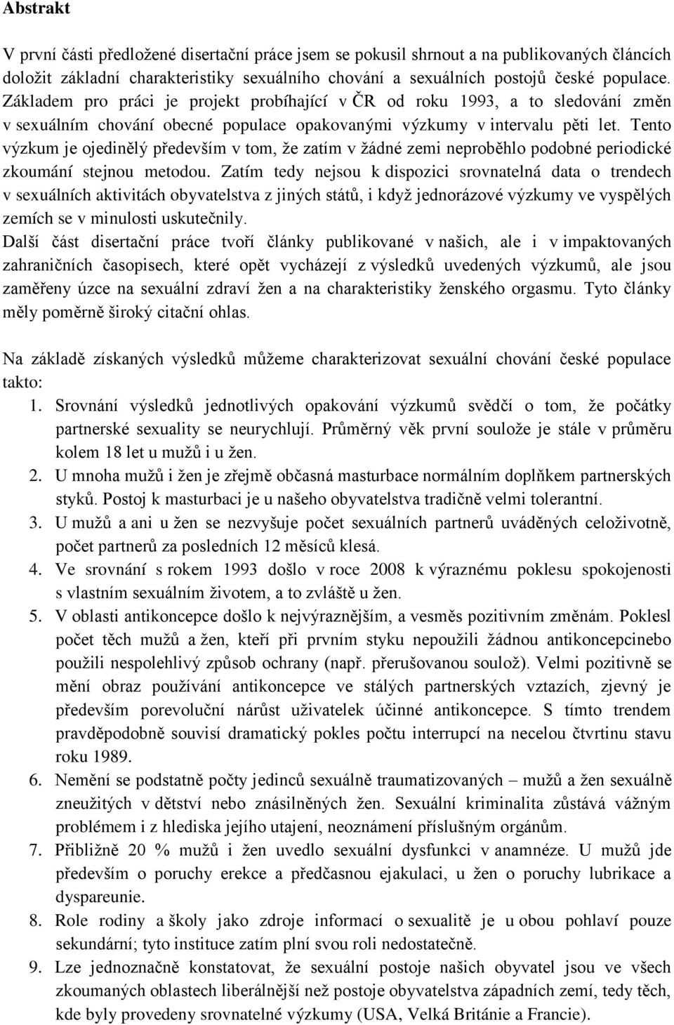 Tento výzkum je ojedinělý především v tom, že zatím v žádné zemi neproběhlo podobné periodické zkoumání stejnou metodou.