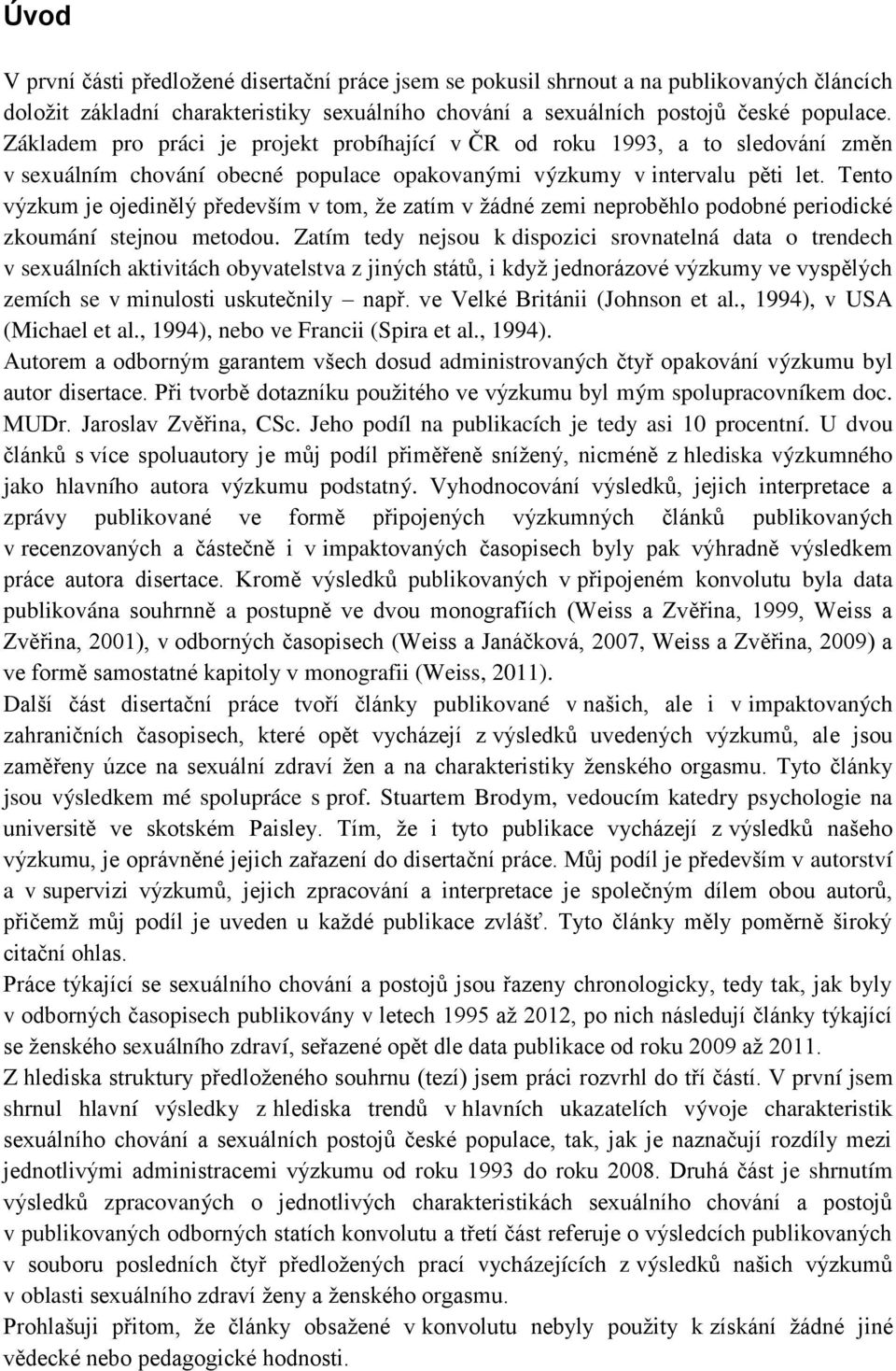 Tento výzkum je ojedinělý především v tom, že zatím v žádné zemi neproběhlo podobné periodické zkoumání stejnou metodou.