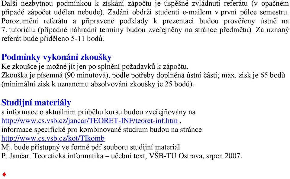 Za uznaný referát bude přiděleno 5-11 bodů. Ke zkoušce je možné jít jen po splnění požadavků k zápočtu. Zkouška je písemná (90 minutová), podle potřeby doplněná ústní částí; max.