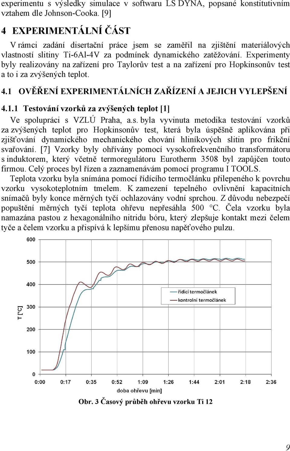 Experimenty byly realizovány na zařízení pro Taylorův test a na zařízení pro Hopkinsonův test a to i za zvýšených teplot. 4.1 OVĚŘENÍ EXPERIMENTÁLNÍCH ZAŘÍZENÍ A JEJICH VYLEPŠENÍ 4.1.1 Testování vzorků za zvýšených teplot [1] Ve spolupráci s VZLÚ Praha, a.