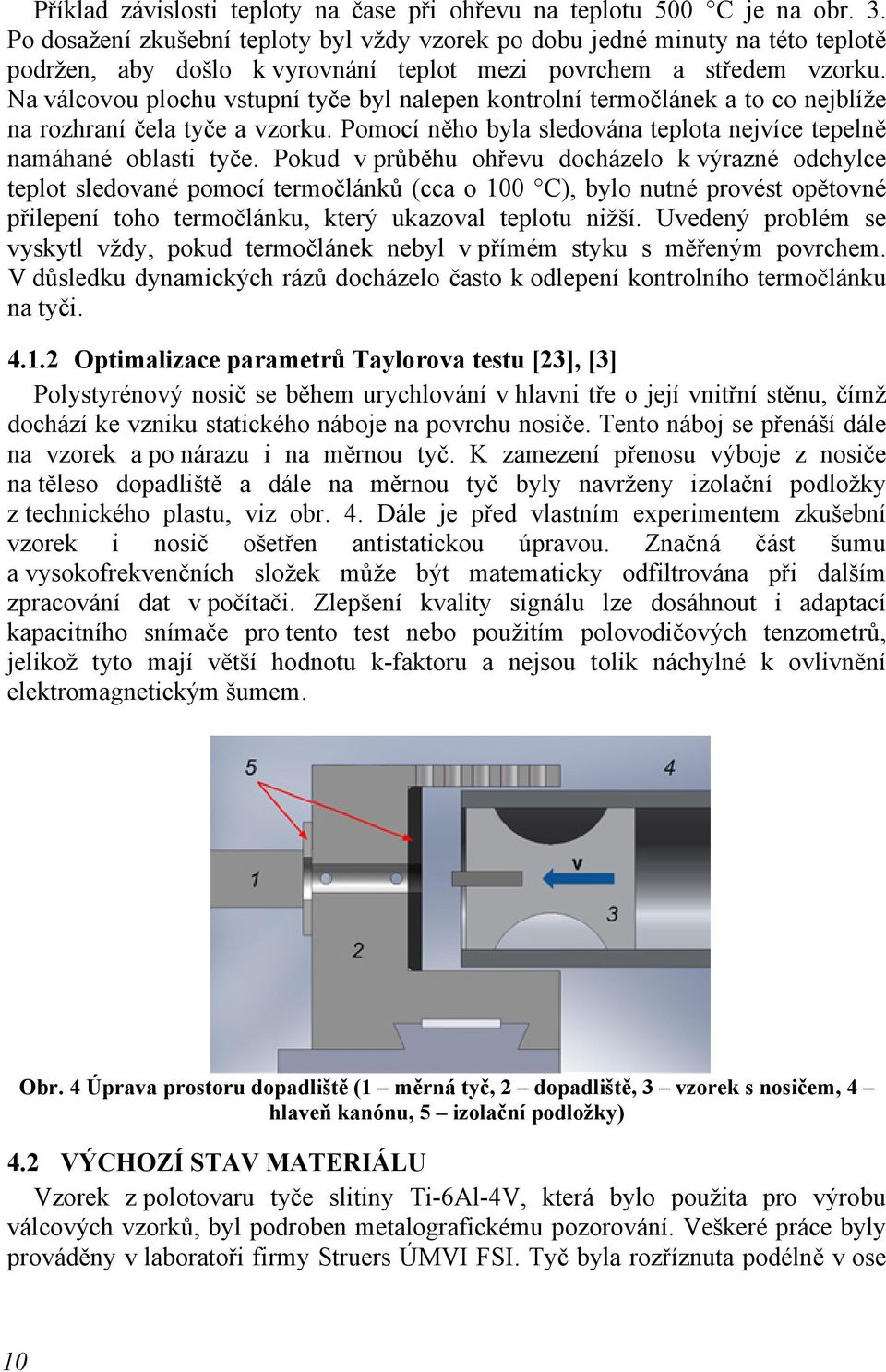 Na válcovou plochu vstupní tyče byl nalepen kontrolní termočlánek a to co nejblíže na rozhraní čela tyče a vzorku. Pomocí něho byla sledována teplota nejvíce tepelně namáhané oblasti tyče.