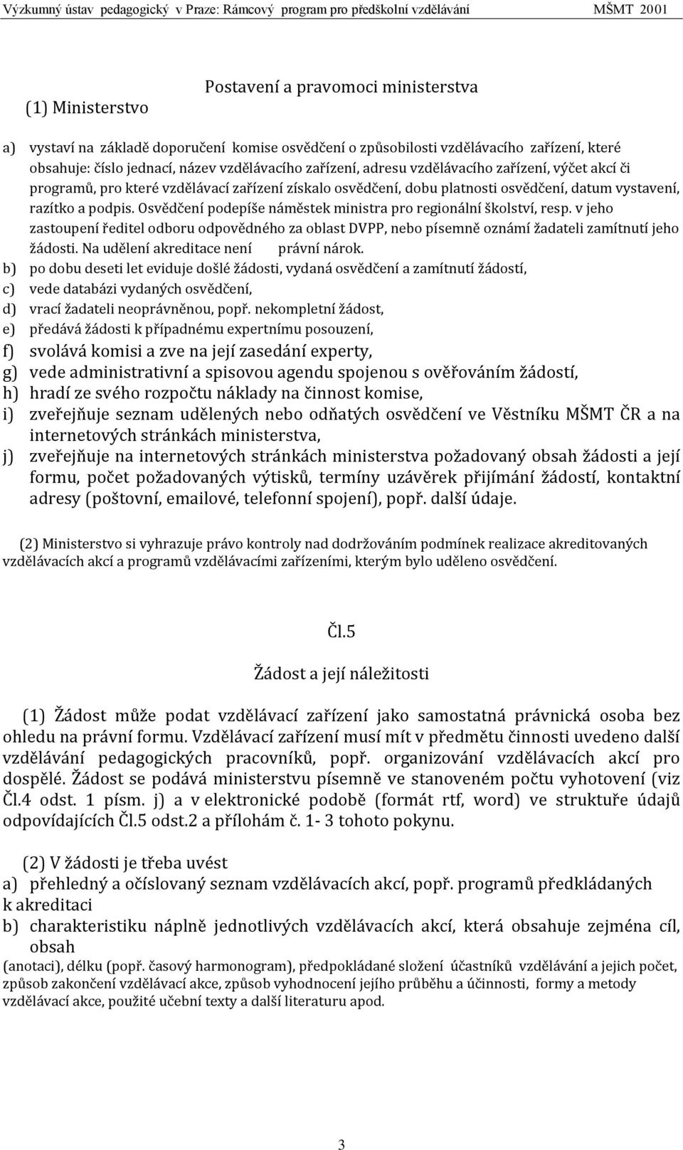 Osvědčení podepíše náměstek ministra pro regionální školství, resp. v jeho zastoupení ředitel odboru odpovědného za oblast DVPP, nebo písemně oznámí žadateli zamítnutí jeho žádosti.