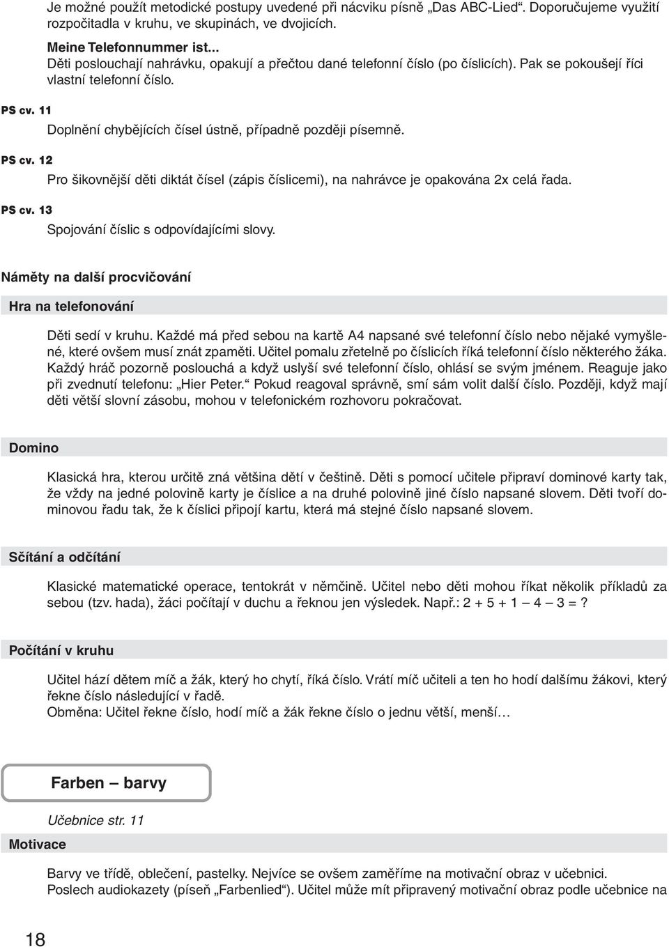 11 Doplnění chybějících čísel ústně, případně později písemně. PS cv. 12 Pro šikovnější děti diktát čísel (zápis číslicemi), na nahrávce je opakována 2x celá řada. PS cv. 13 Spojování číslic s odpovídajícími slovy.