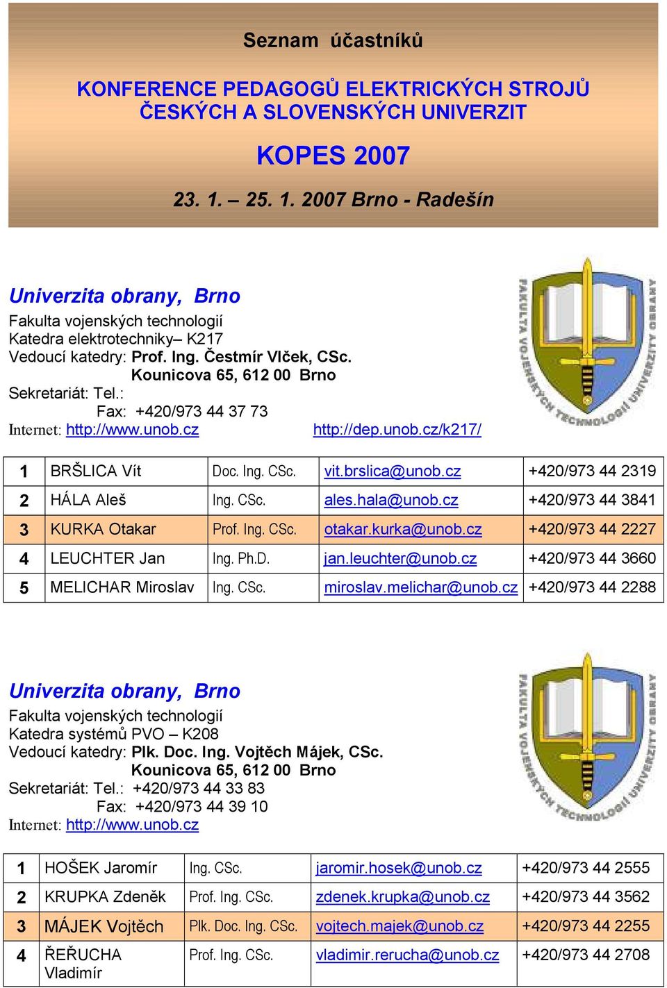 cz/k217/ 1 BRŠLICA Vít Doc. Ing. CSc. vit.brslica@unob.cz +420/973 44 2319 2 HÁLA Aleš Ing. CSc. ales.hala@unob.cz +420/973 44 3841 3 KURKA Otakar Prof. Ing. CSc. otakar.kurka@unob.