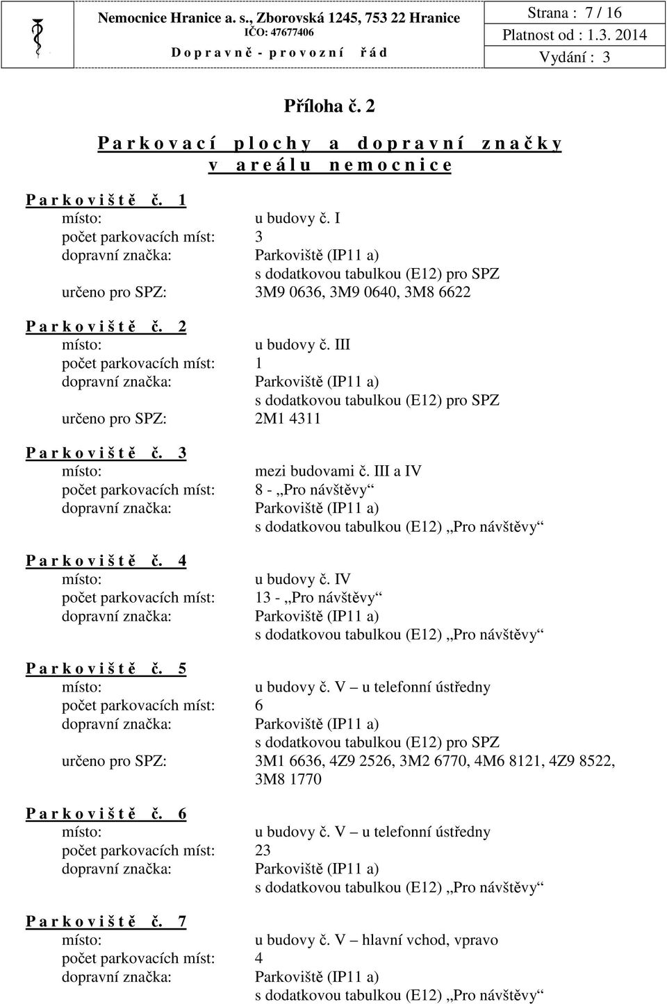 III počet parkovacích míst: 1 s dodatkovou tabulkou (E12) pro SPZ určeno pro SPZ: 2M1 4311 P a r k o v i š t ě č. 3 mezi budovami č.