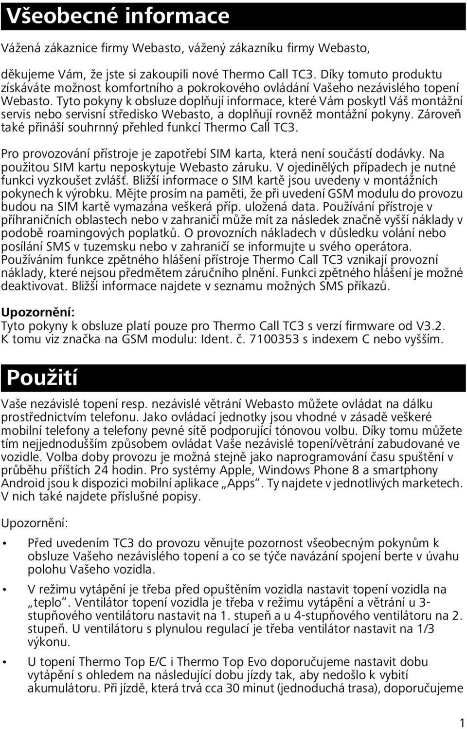 Tyto pokyny k obsluze doplňují informace, které Vám poskytl Váš montážní servis nebo servisní středisko Webasto, a doplňují rovněž montážní pokyny.