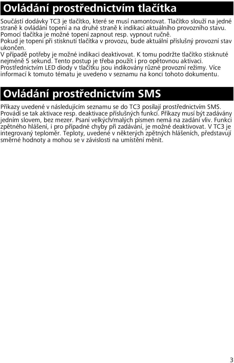 Pokud je topení při stisknutí tlačítka v provozu, bude aktuální příslušný provozní stav ukončen. V případě potřeby je možné indikaci deaktivovat. K tomu podržte tlačítko stisknuté nejméně 5 sekund.