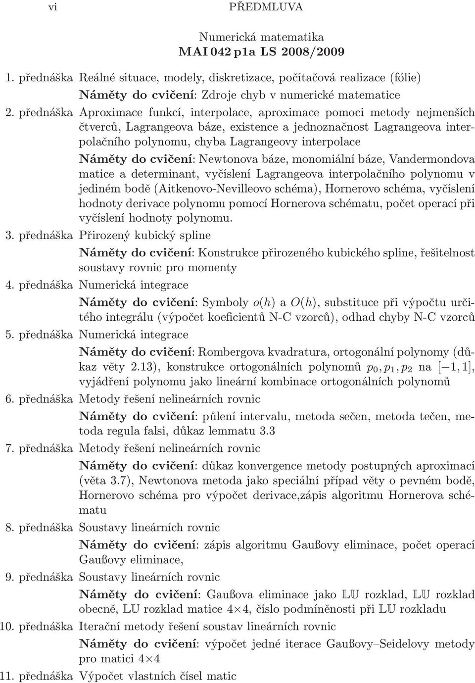 cvičení: Newtonova báze, monomiální báze, Vandermondova matice a determinant, vyčíslení Lagrangeova interpolačního polynomu v jediném bodě(aitkenovo-nevilleovo schéma), Hornerovo schéma, vyčíslení