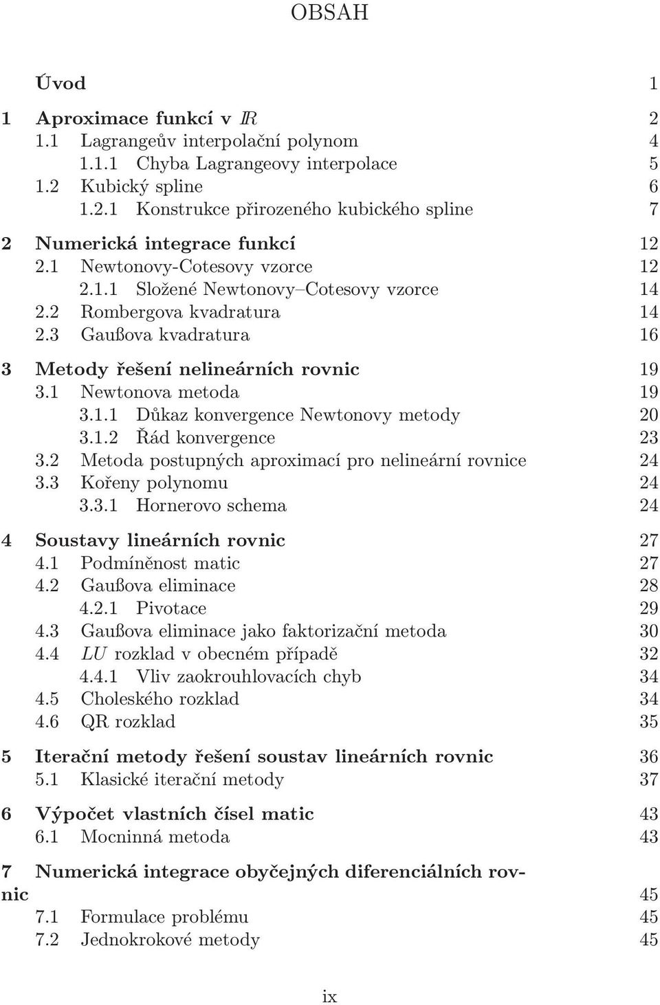 metoda 19 311 Důkaz konvergence Newtonovy metody 20 312 Řád konvergence 23 32 Metoda postupných aproximací pro nelineární rovnice 24 33 Kořeny polynomu 24 331 Hornerovo schema 24 4 Soustavy