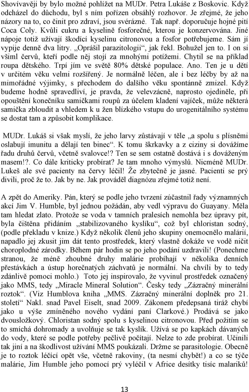 Sám jí vypije denně dva litry. Oprášil parazitologii, jak řekl. Bohužel jen to. I on si všiml červů, kteří podle něj stojí za mnohými potížemi. Chytil se na příklad roupa dětského.