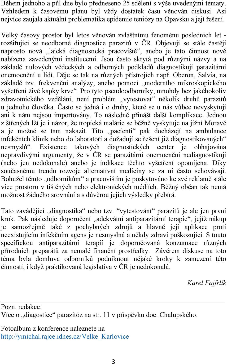 Velký časový prostor byl letos věnován zvláštnímu fenoménu posledních let - rozšiřující se neodborné diagnostice parazitů v ČR.