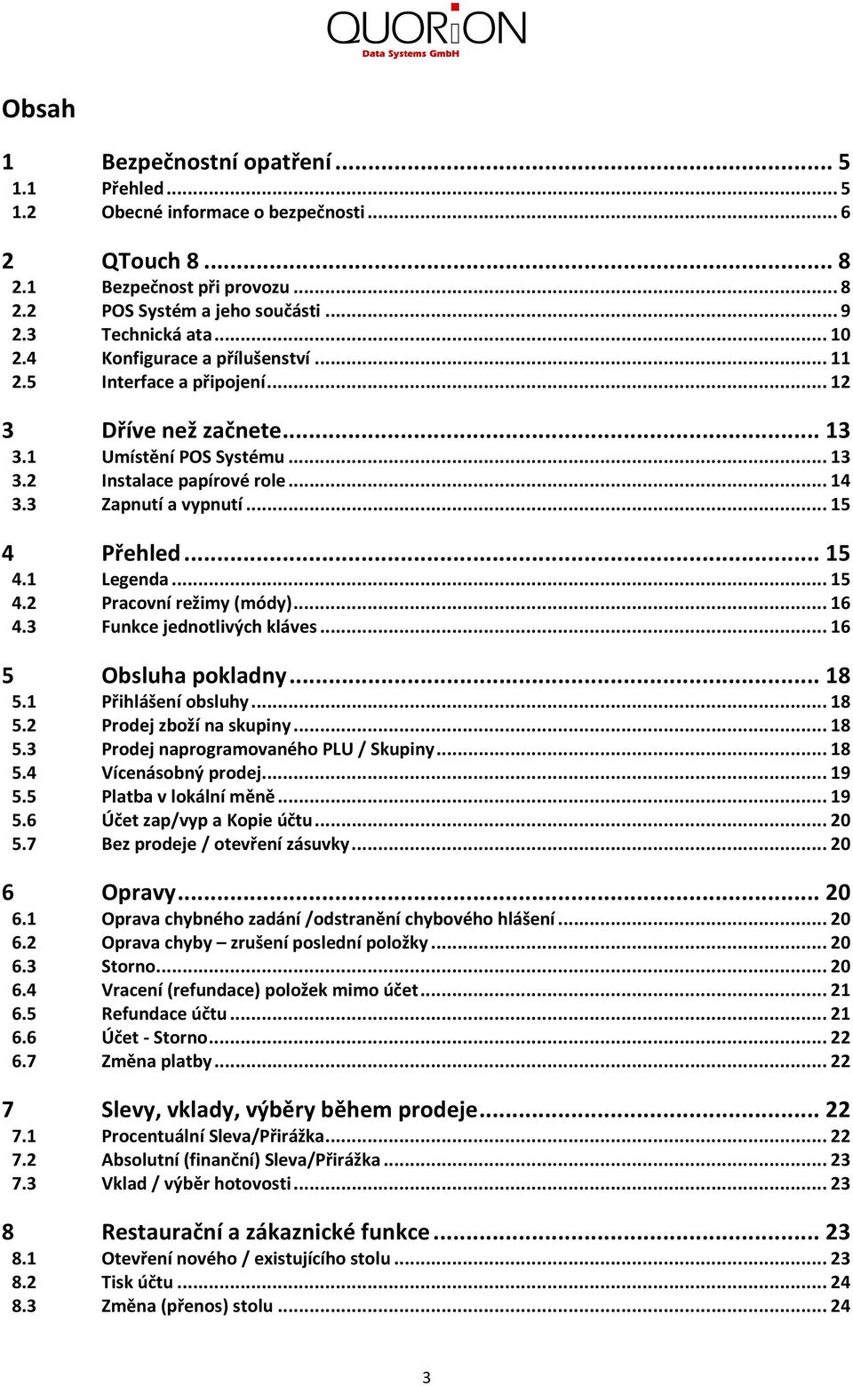 ..5 4.2 Pracovní režimy (módy)...6 4.3 Funkce jednotlivých kláves...6 5 Obsluha pokladny...8 5. Přihlášení obsluhy...8 5.2 Prodej zboží na skupiny...8 5.3 Prodej naprogramovaného / Skupiny...8 5.4 Vícenásobný prodej.