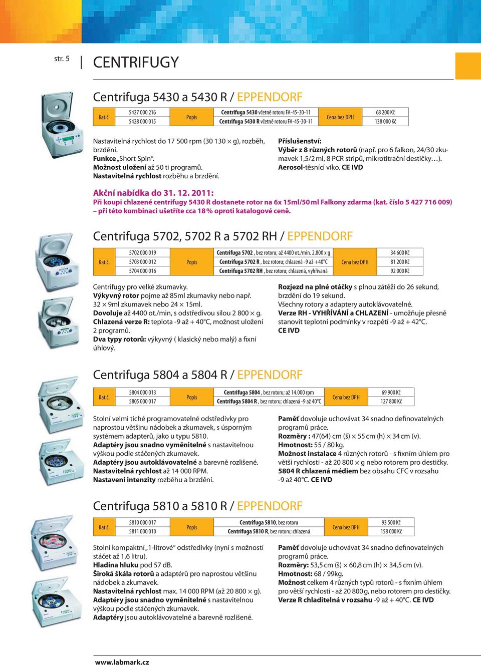 Příslušenství: Výběr z 8 různých rotorů (např. pro 6 falkon, 24/30 zkumavek 1,5/2 ml, 8 PCR stripů, mikrotitrační destičky ). Aerosol-těsnící víko. CE IVD Akční nabídka do 31. 12.