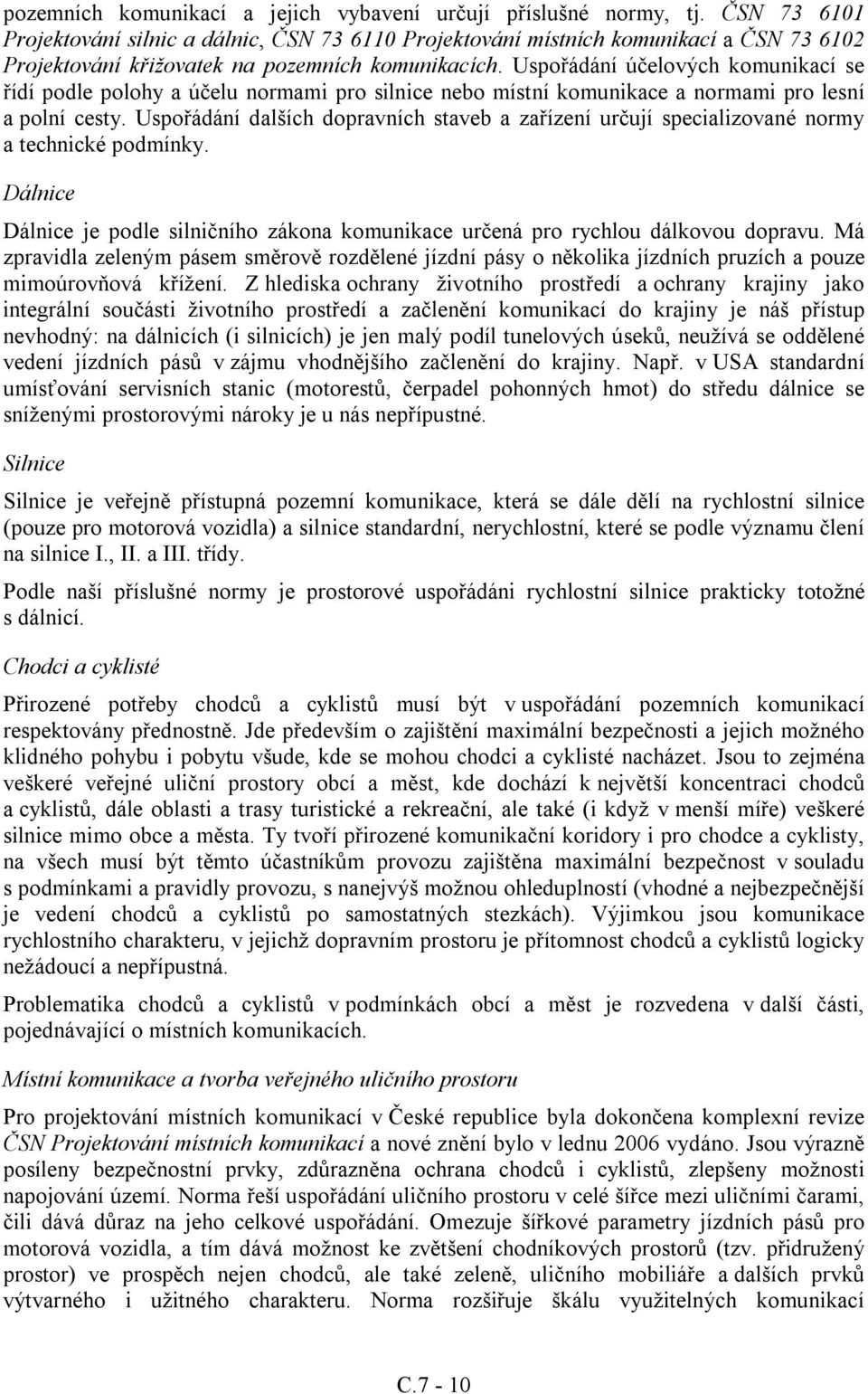 Uspořádání účelových komunikací se řídí podle polohy a účelu normami pro silnice nebo místní komunikace a normami pro lesní a polní cesty.