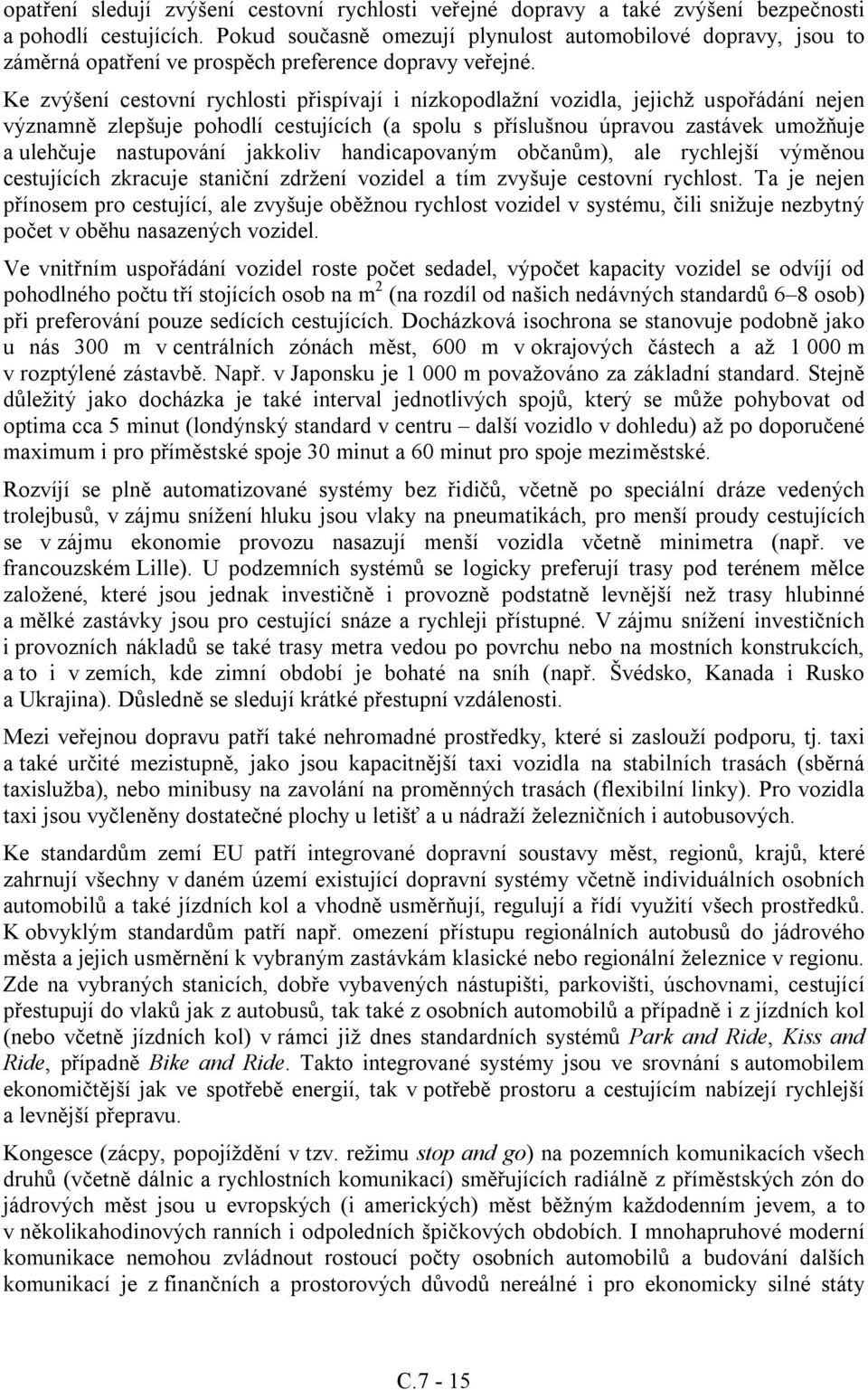 Ke zvýšení cestovní rychlosti přispívají i nízkopodlažní vozidla, jejichž uspořádání nejen významně zlepšuje pohodlí cestujících (a spolu s příslušnou úpravou zastávek umožňuje a ulehčuje nastupování