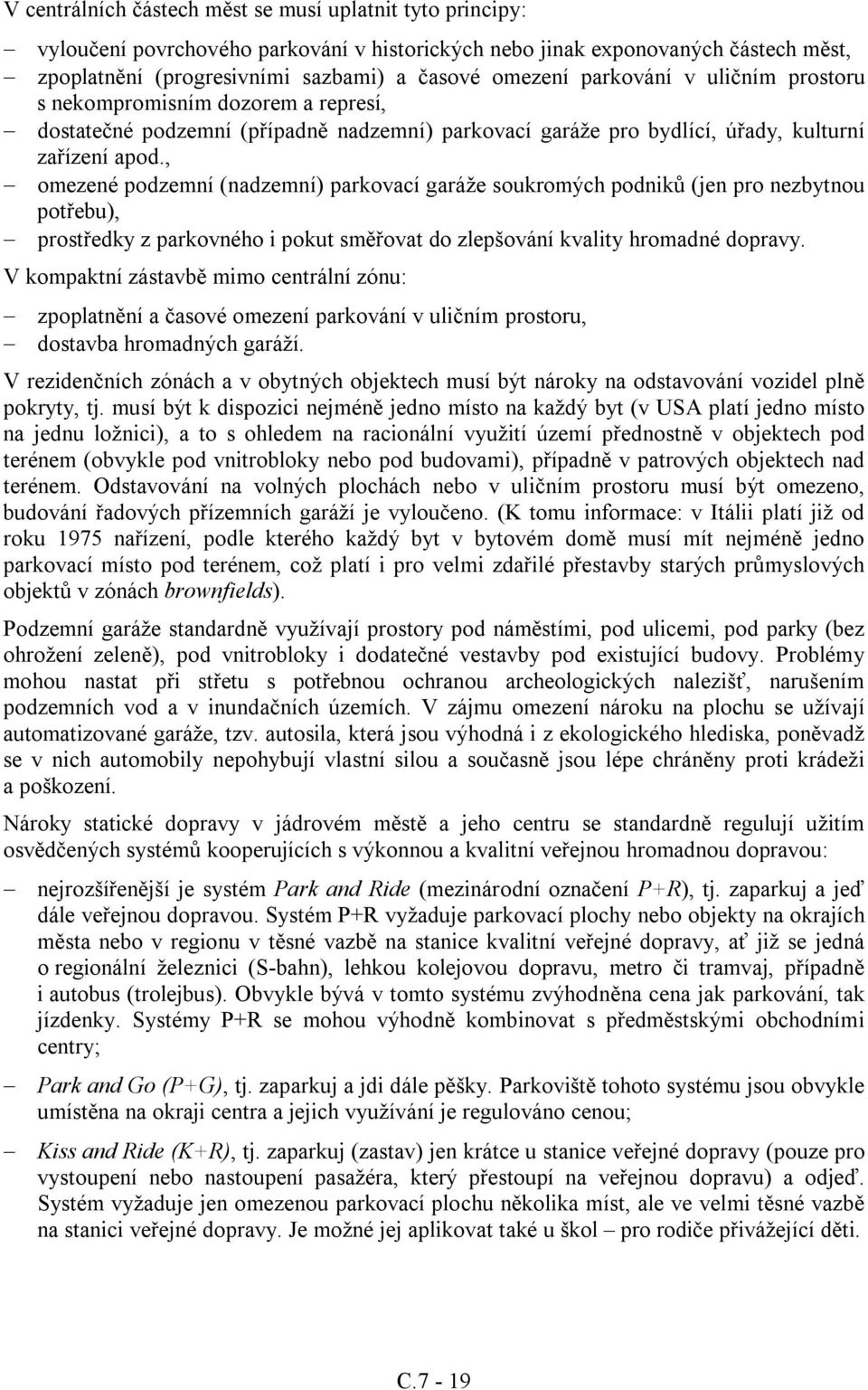 , omezené podzemní (nadzemní) parkovací garáže soukromých podniků (jen pro nezbytnou potřebu), prostředky z parkovného i pokut směřovat do zlepšování kvality hromadné dopravy.