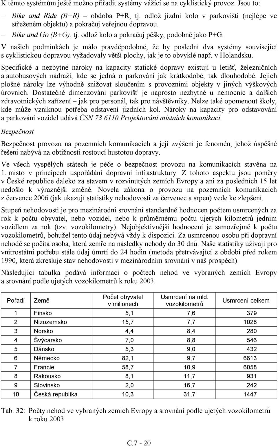 V našich podmínkách je málo pravděpodobné, že by poslední dva systémy související s cyklistickou dopravou vyžadovaly větší plochy, jak je to obvyklé např. v Holandsku.