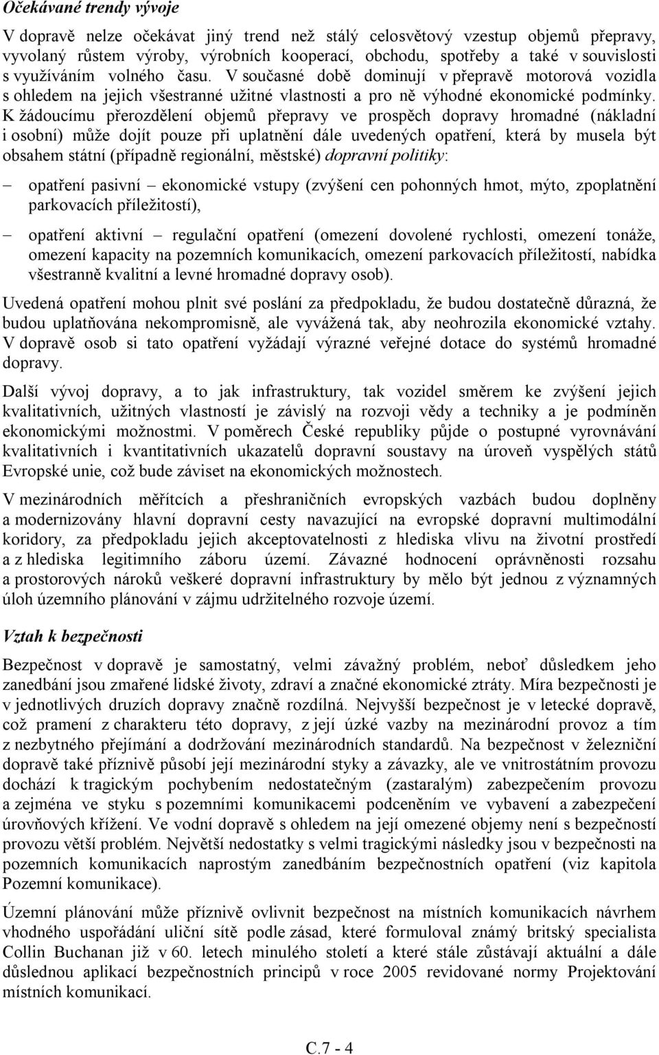 K žádoucímu přerozdělení objemů přepravy ve prospěch dopravy hromadné (nákladní i osobní) může dojít pouze při uplatnění dále uvedených opatření, která by musela být obsahem státní (případně