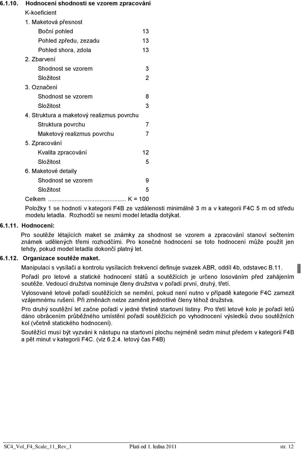 Maketové detaily Shodnost se vzorem 9 Složitost 5 Celkem... K = 100 Položky 1 se hodnotí v kategorii F4B ze vzdálenosti minimálně 3 m a v kategorii F4C 5 m od středu modelu letadla.